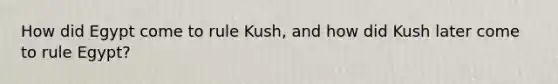 How did Egypt come to rule Kush, and how did Kush later come to rule Egypt?