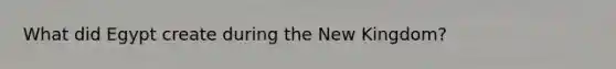 What did Egypt create during the New Kingdom?