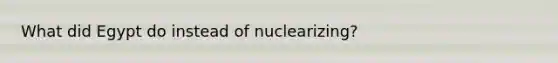 What did Egypt do instead of nuclearizing?