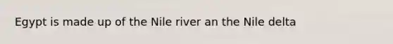 Egypt is made up of the Nile river an the Nile delta