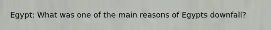 Egypt: What was one of the main reasons of Egypts downfall?