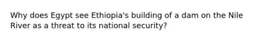 Why does Egypt see Ethiopia's building of a dam on the Nile River as a threat to its national security?