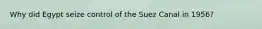 Why did Egypt seize control of the Suez Canal in 1956?