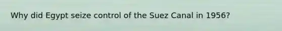 Why did Egypt seize control of the Suez Canal in 1956?