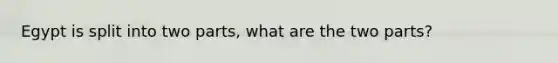Egypt is split into two parts, what are the two parts?