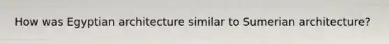 How was Egyptian architecture similar to Sumerian architecture?