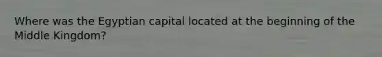 Where was the Egyptian capital located at the beginning of the Middle Kingdom?