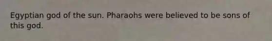 Egyptian god of the sun. Pharaohs were believed to be sons of this god.