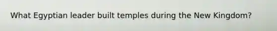 What Egyptian leader built temples during the New Kingdom?