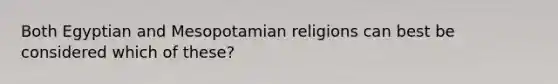 Both Egyptian and Mesopotamian religions can best be considered which of these?