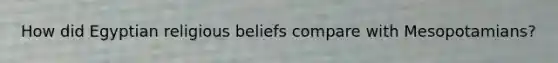 How did Egyptian religious beliefs compare with Mesopotamians?
