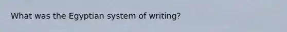 What was the Egyptian system of writing?