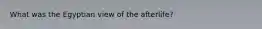 What was the Egyptian view of the afterlife?