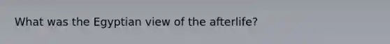 What was the Egyptian view of the afterlife?