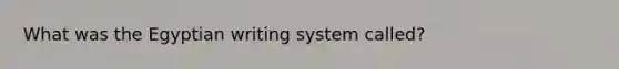 What was the Egyptian writing system called?