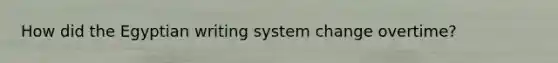 How did the Egyptian writing system change overtime?