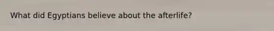What did Egyptians believe about the afterlife?