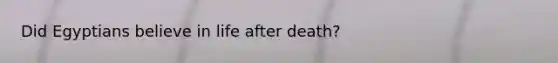 Did Egyptians believe in life after death?
