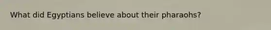 What did Egyptians believe about their pharaohs?