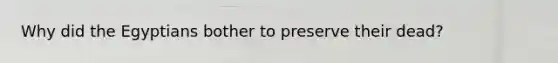 Why did the Egyptians bother to preserve their dead?