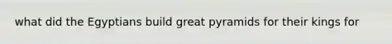 what did the Egyptians build great pyramids for their kings for