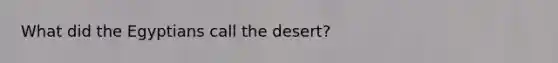 What did the Egyptians call the desert?