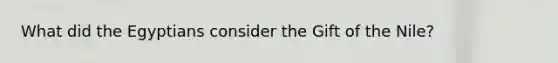 What did the Egyptians consider the Gift of the Nile?