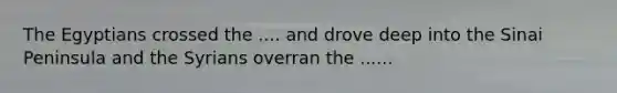 The Egyptians crossed the .... and drove deep into the Sinai Peninsula and the Syrians overran the ......