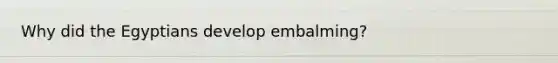 Why did the Egyptians develop embalming?