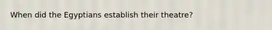 When did the Egyptians establish their theatre?