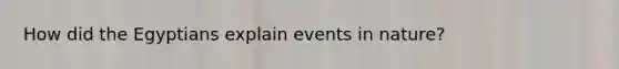 How did the Egyptians explain events in nature?