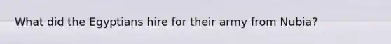What did the Egyptians hire for their army from Nubia?