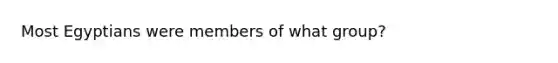 Most Egyptians were members of what group?
