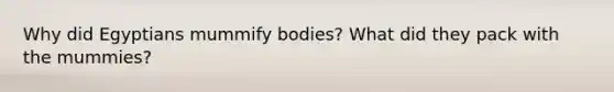 Why did Egyptians mummify bodies? What did they pack with the mummies?