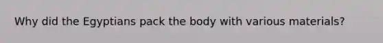 Why did the Egyptians pack the body with various materials?