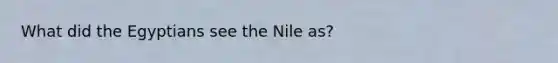 What did the Egyptians see the Nile as?