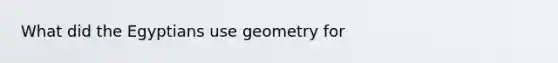 What did the Egyptians use geometry for