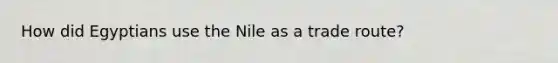 How did Egyptians use the Nile as a trade route?