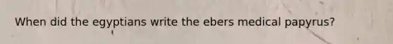 When did the egyptians write the ebers medical papyrus?