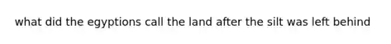 what did the egyptions call the land after the silt was left behind