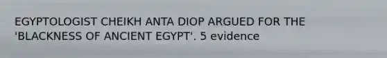 EGYPTOLOGIST CHEIKH ANTA DIOP ARGUED FOR THE 'BLACKNESS OF ANCIENT EGYPT'. 5 evidence