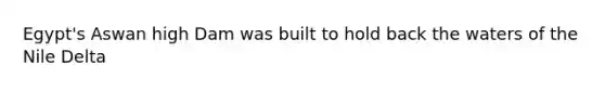 Egypt's Aswan high Dam was built to hold back the waters of the Nile Delta