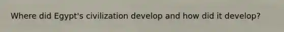 Where did Egypt's civilization develop and how did it develop?