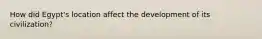 How did Egypt's location affect the development of its civilization?