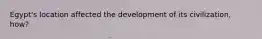 Egypt's location affected the development of its civilization, how?