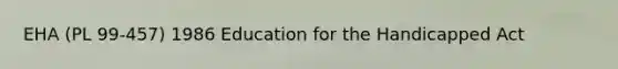 EHA (PL 99-457) 1986 Education for the Handicapped Act