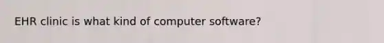 EHR clinic is what kind of computer software?