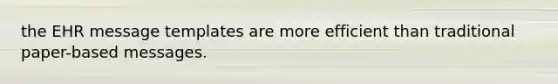 the EHR message templates are more efficient than traditional paper-based messages.