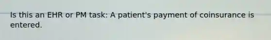 Is this an EHR or PM task: A patient's payment of coinsurance is entered.