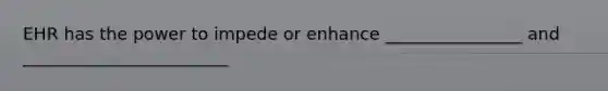 EHR has the power to impede or enhance ________________ and ________________________